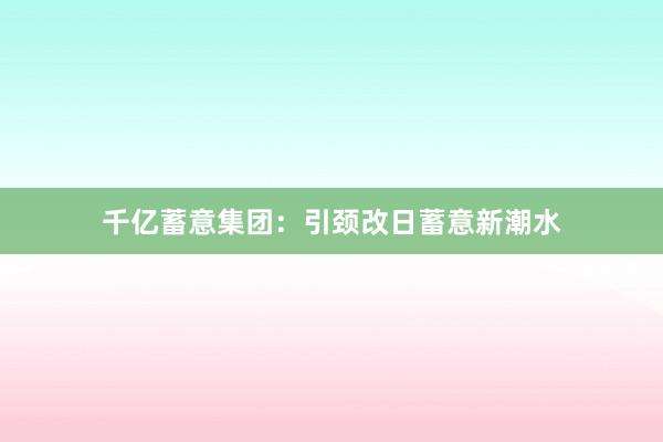 千亿蓄意集团：引颈改日蓄意新潮水