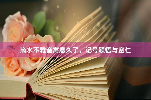 滴水不雅音寓意久了，记号颖悟与宽仁